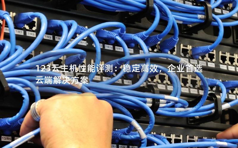 123云主机性能评测：稳定高效，企业首选云端解决方案
