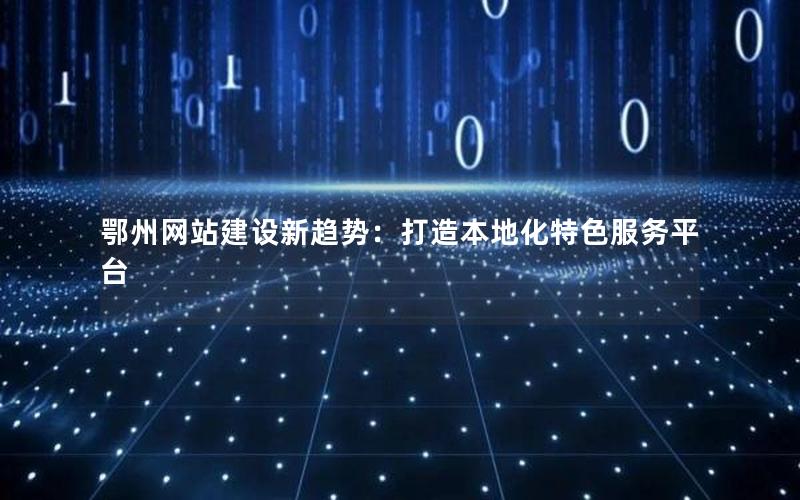 鄂州网站建设新趋势：打造本地化特色服务平台