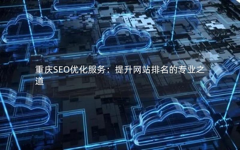 重庆SEO优化服务：提升网站排名的专业之道