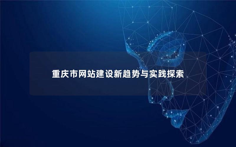 重庆市网站建设新趋势与实践探索