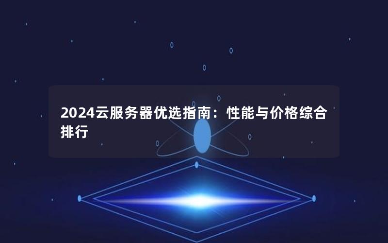 2024云服务器优选指南：性能与价格综合排行