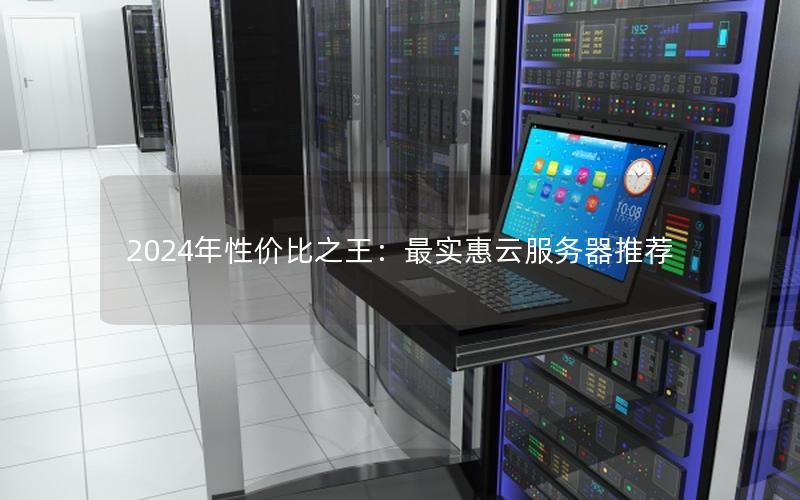 2024年性价比之王：最实惠云服务器推荐