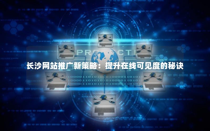 长沙网站推广新策略：提升在线可见度的秘诀