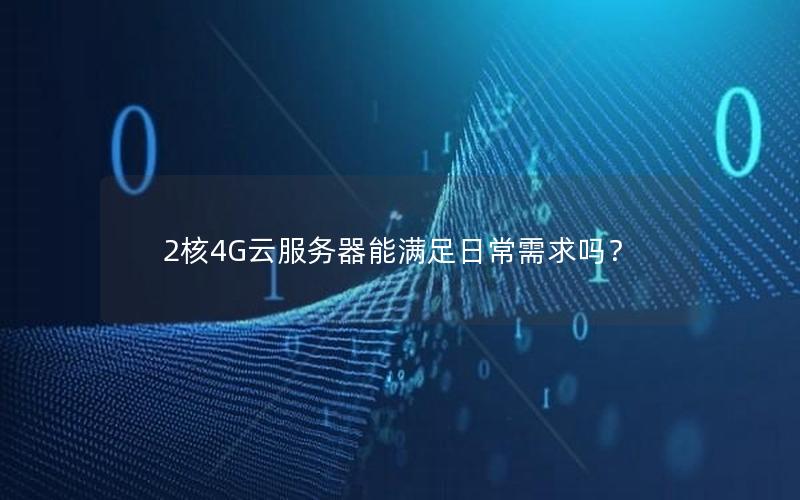 2核4G云服务器能满足日常需求吗？