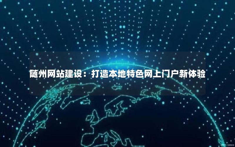随州网站建设：打造本地特色网上门户新体验