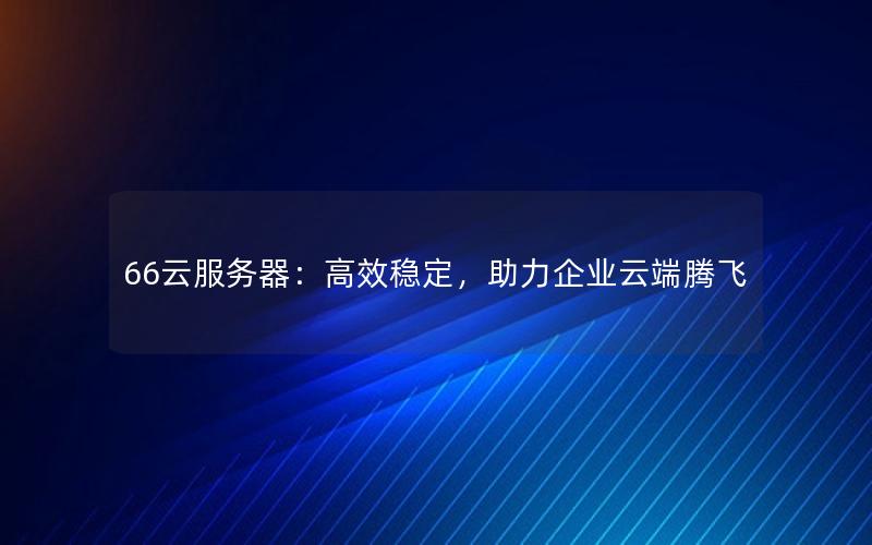 66云服务器：高效稳定，助力企业云端腾飞