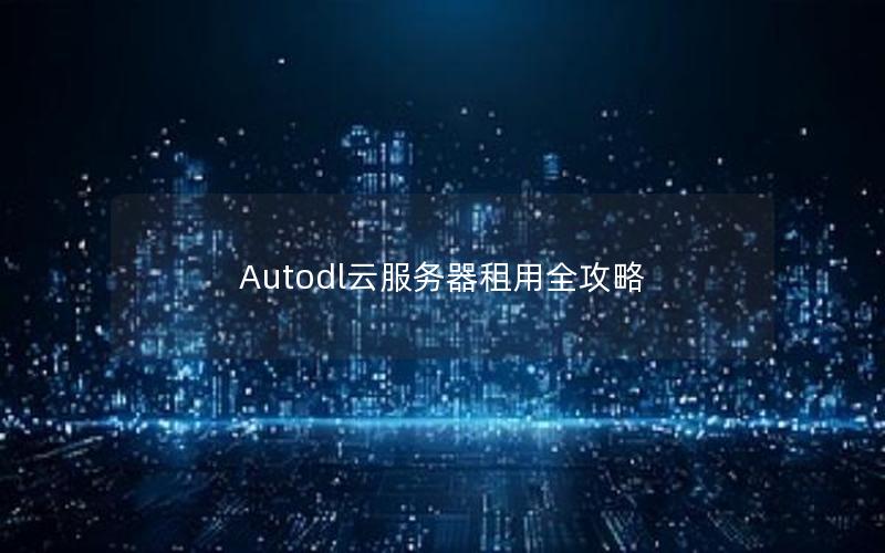 Autodl云服务器租用全攻略