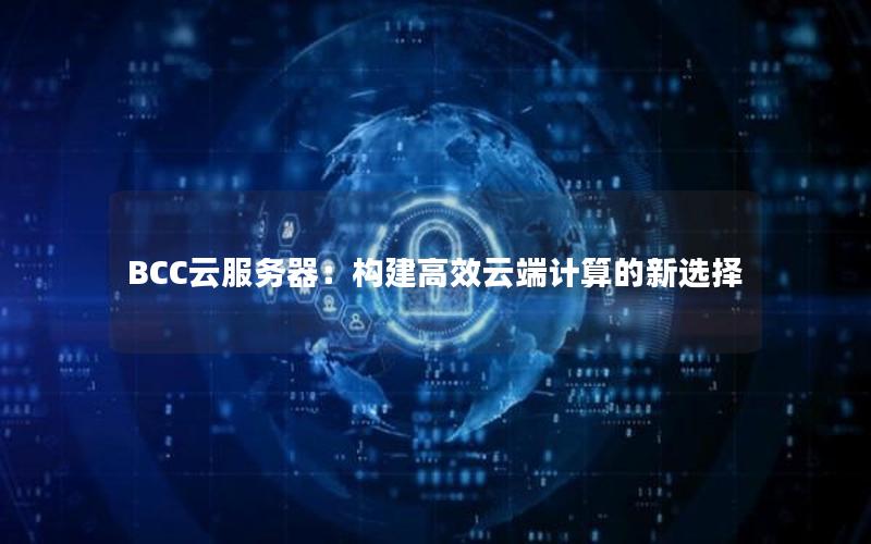 BCC云服务器：构建高效云端计算的新选择