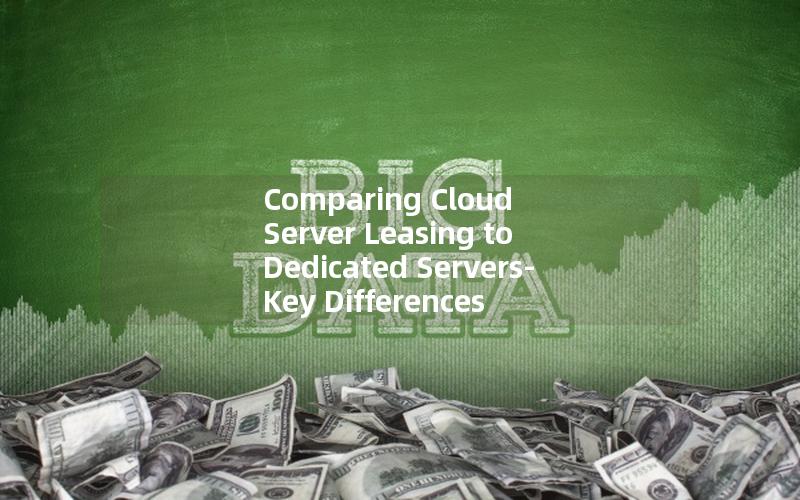 Comparing Cloud Server Leasing to Dedicated Servers- Key Differences Explained