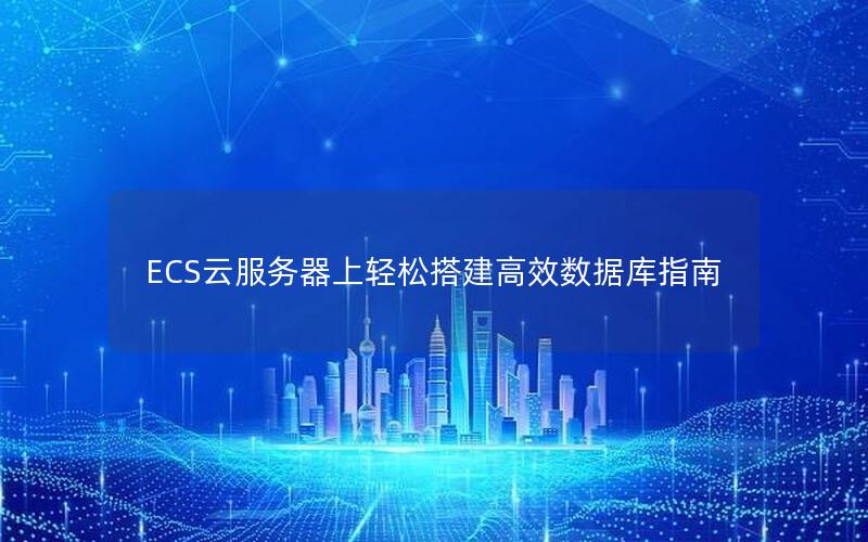 ECS云服务器上轻松搭建高效数据库指南