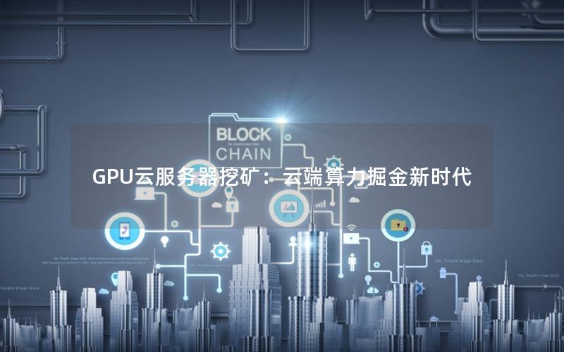 GPU云服务器挖矿：云端算力掘金新时代