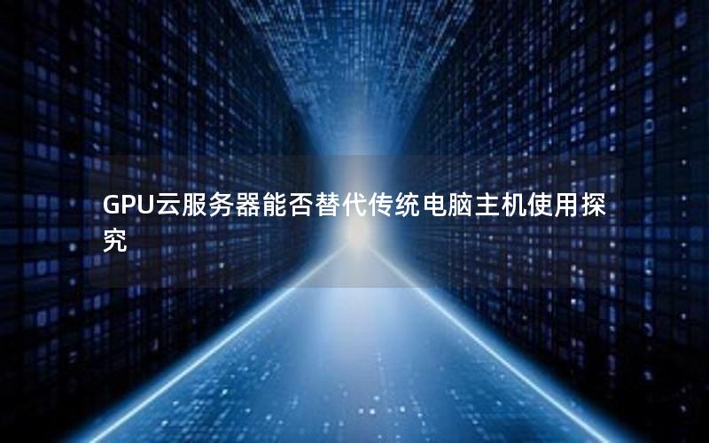 GPU云服务器能否替代传统电脑主机使用探究