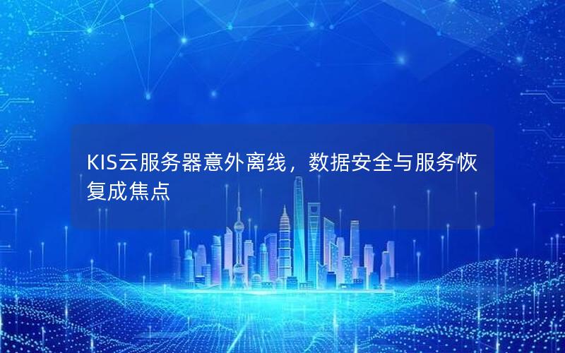 KIS云服务器意外离线，数据安全与服务恢复成焦点