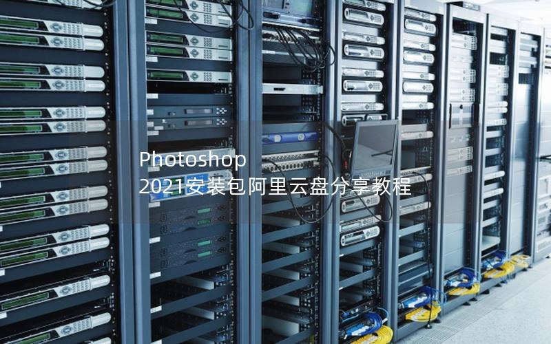Photoshop 2021安装包阿里云盘分享教程