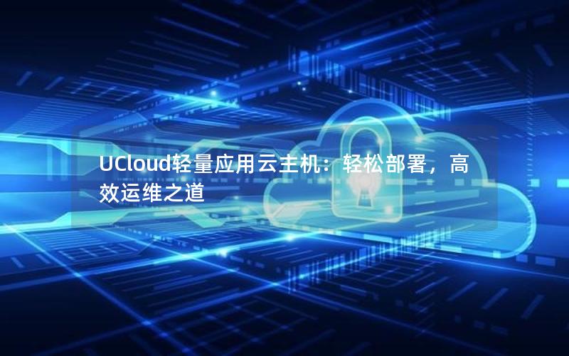 UCloud轻量应用云主机：轻松部署，高效运维之道