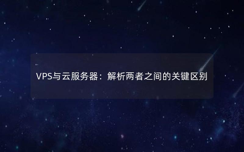 VPS与云服务器：解析两者之间的关键区别