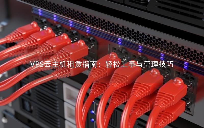 VPS云主机租赁指南：轻松上手与管理技巧