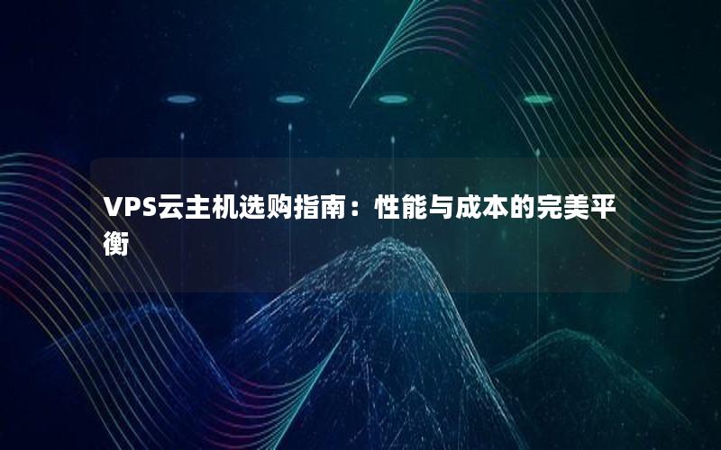 VPS云主机选购指南：性能与成本的完美平衡