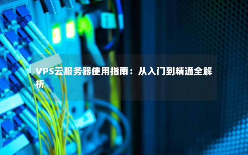 VPS云服务器使用指南：从入门到精通全解析