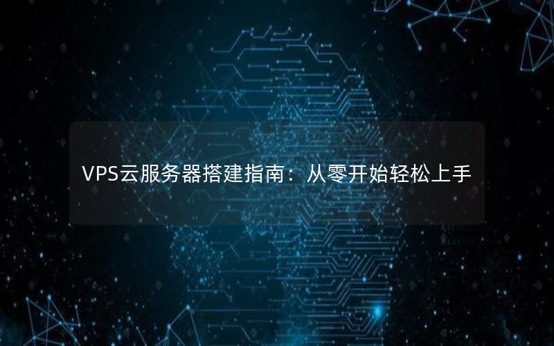 VPS云服务器搭建指南：从零开始轻松上手