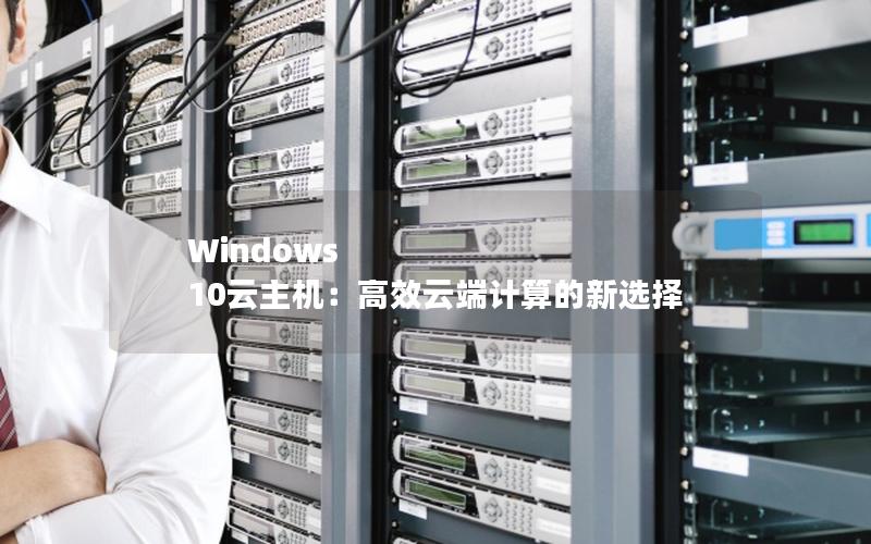 Windows 10云主机：高效云端计算的新选择