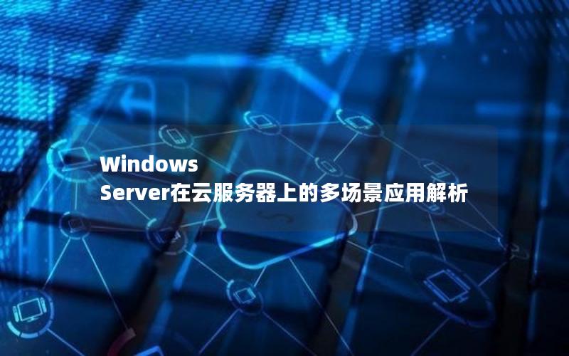 Windows Server在云服务器上的多场景应用解析