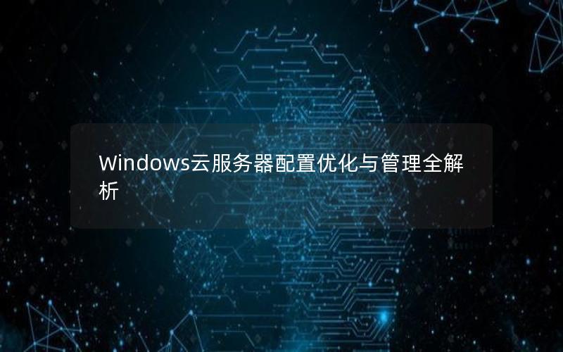 Windows云服务器配置优化与管理全解析