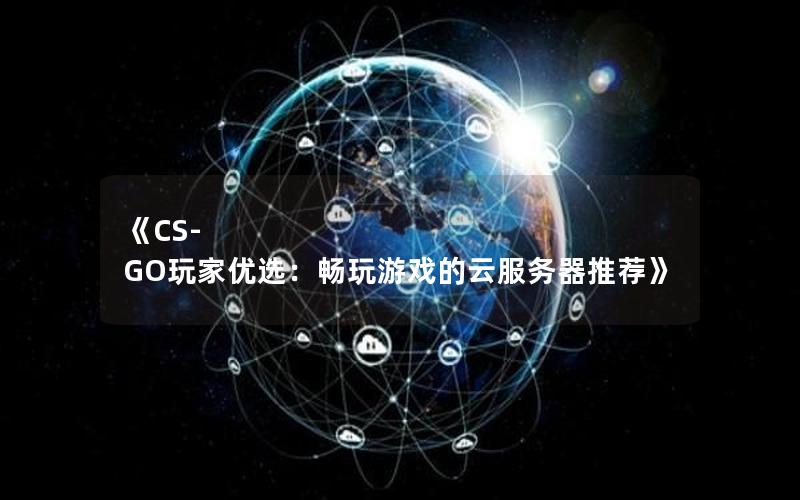 《CS-GO玩家优选：畅玩游戏的云服务器推荐》