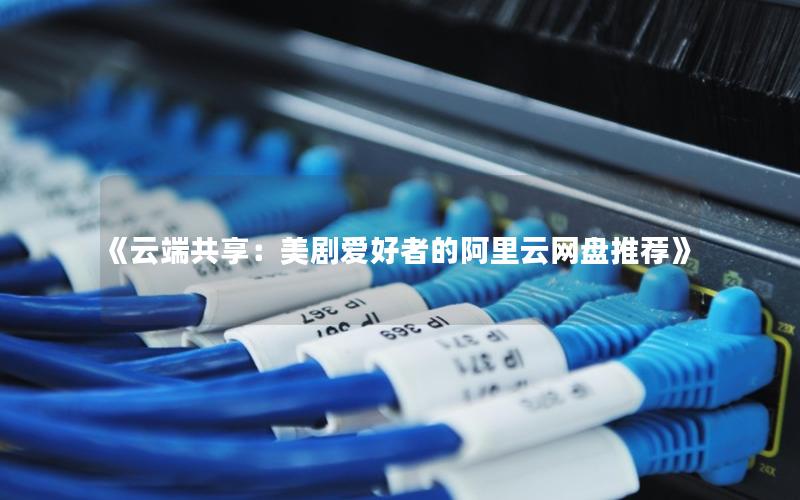 《云端共享：美剧爱好者的阿里云网盘推荐》