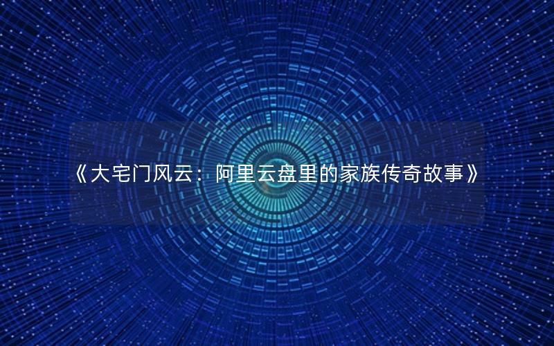 《大宅门风云：阿里云盘里的家族传奇故事》