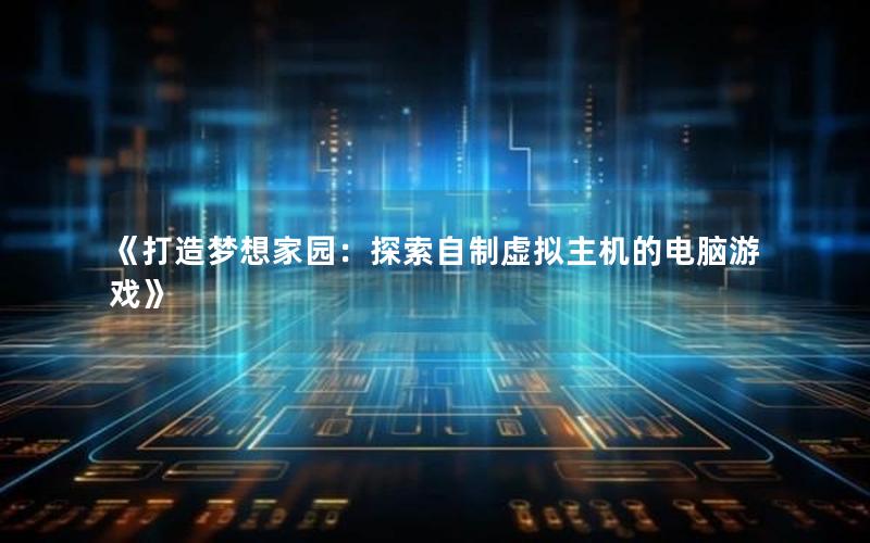 《打造梦想家园：探索自制虚拟主机的电脑游戏》