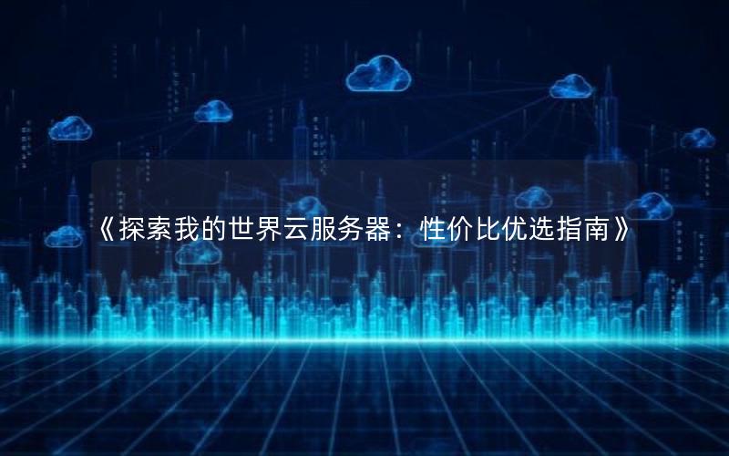《探索我的世界云服务器：性价比优选指南》