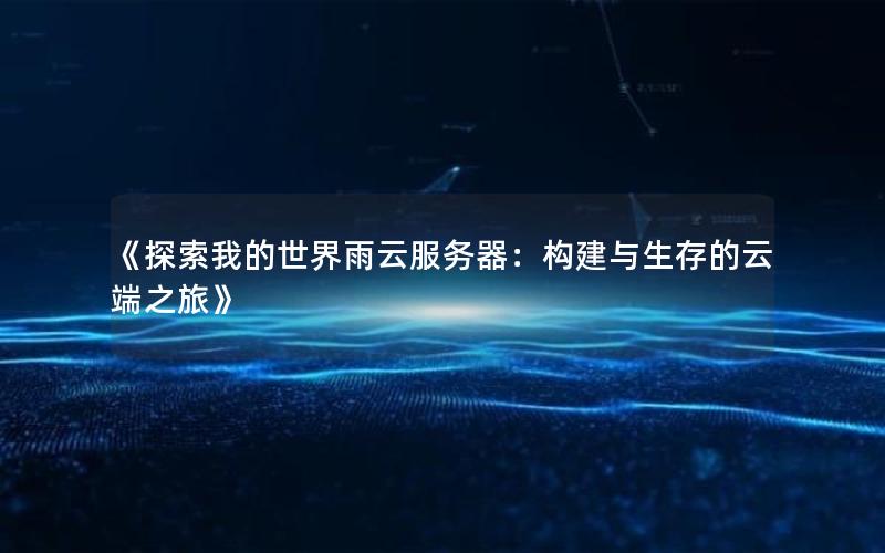 《探索我的世界雨云服务器：构建与生存的云端之旅》