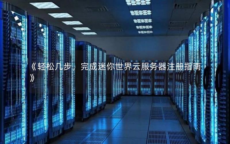 《轻松几步，完成迷你世界云服务器注册指南》