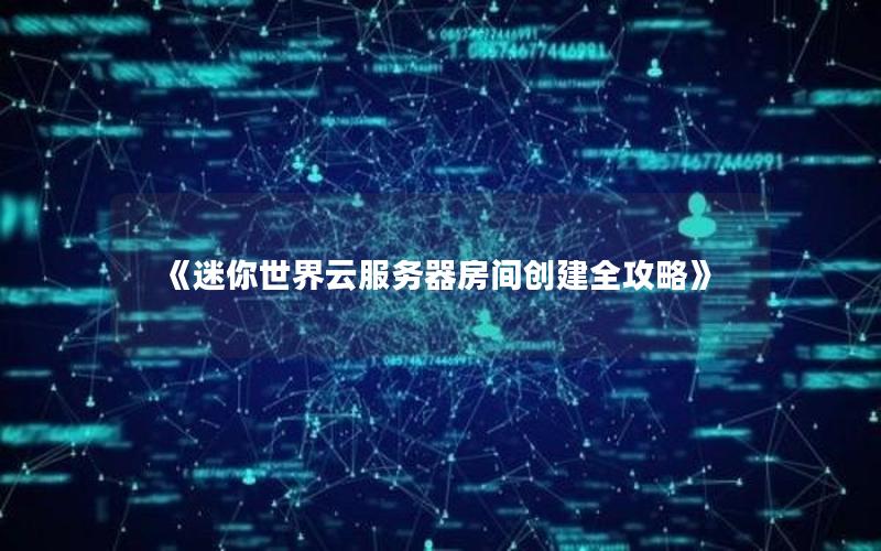 《迷你世界云服务器房间创建全攻略》