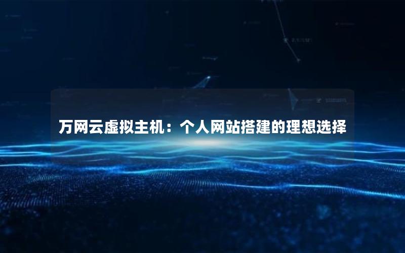 万网云虚拟主机：个人网站搭建的理想选择
