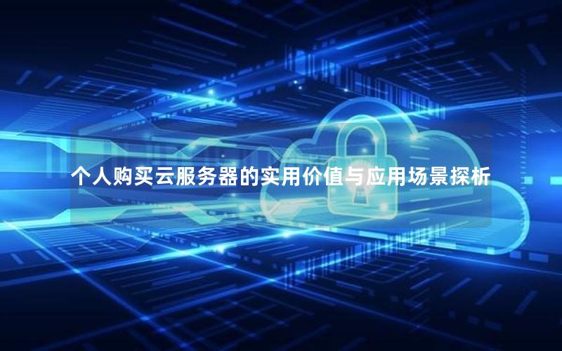 个人购买云服务器的实用价值与应用场景探析