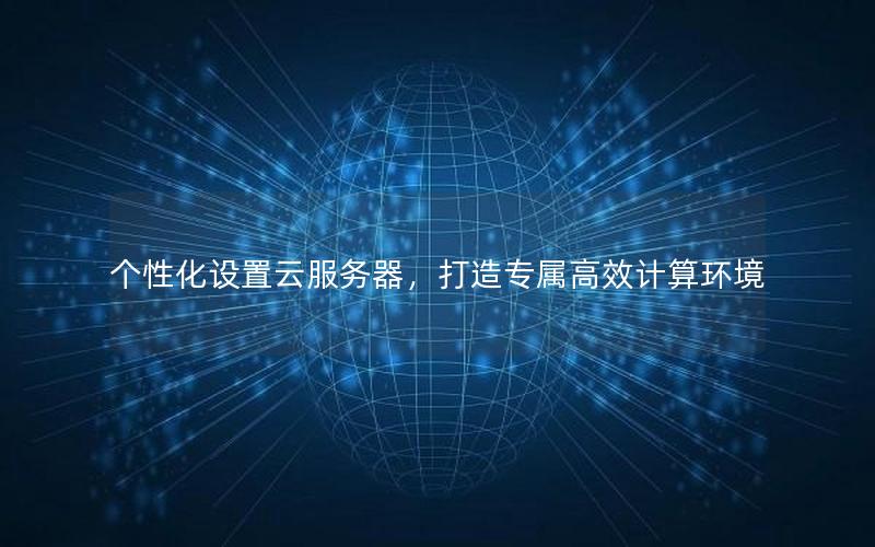 个性化设置云服务器，打造专属高效计算环境