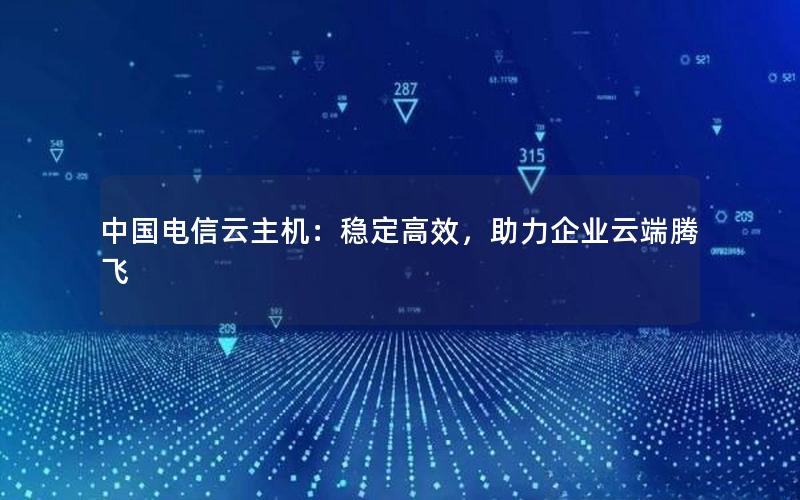 中国电信云主机：稳定高效，助力企业云端腾飞