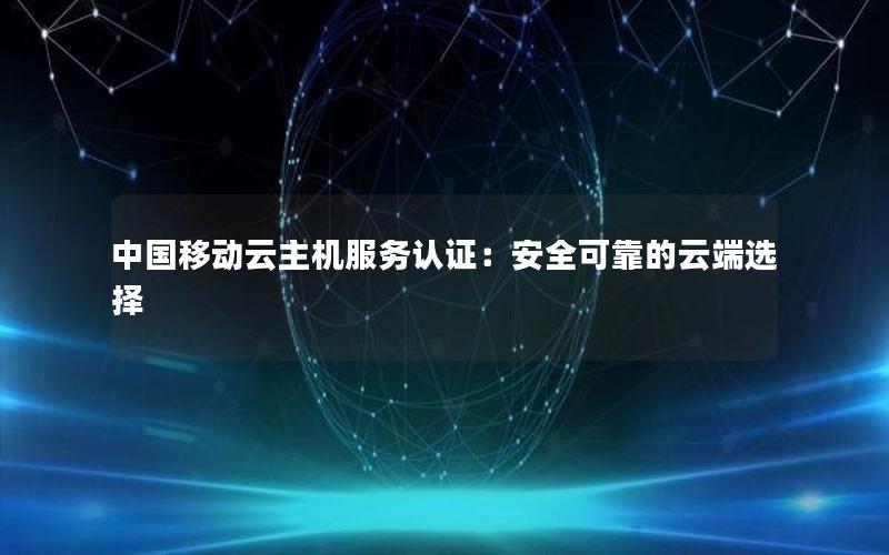 中国移动云主机服务认证：安全可靠的云端选择