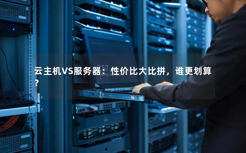 云主机VS服务器：性价比大比拼，谁更划算？
