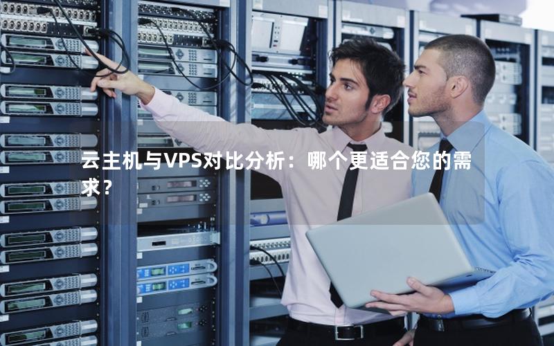 云主机与VPS对比分析：哪个更适合您的需求？