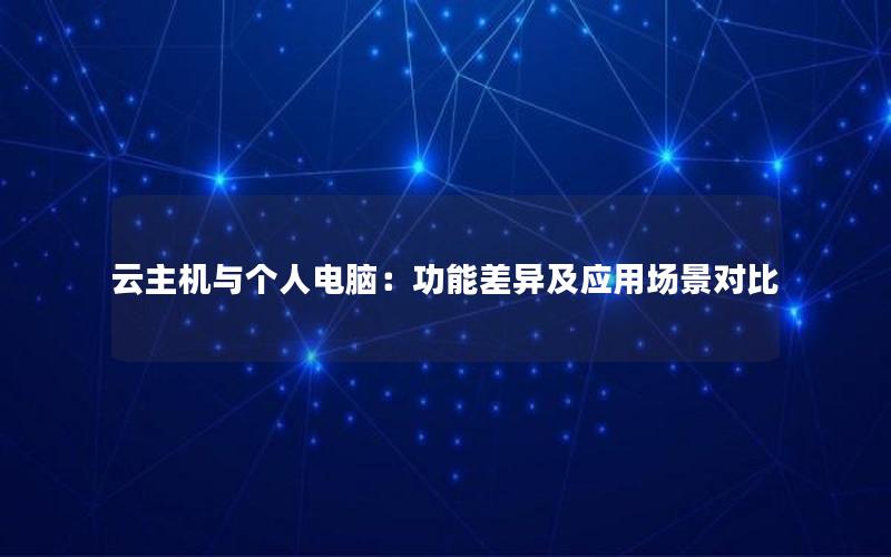 云主机与个人电脑：功能差异及应用场景对比