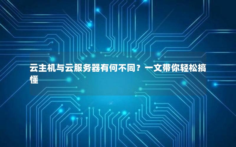 云主机与云服务器有何不同？一文带你轻松搞懂