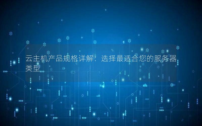 云主机产品规格详解：选择最适合您的服务器类型