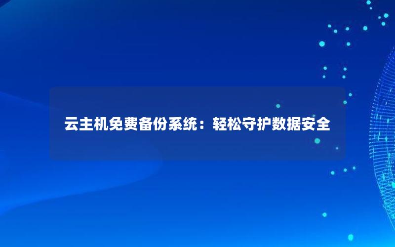 云主机免费备份系统：轻松守护数据安全