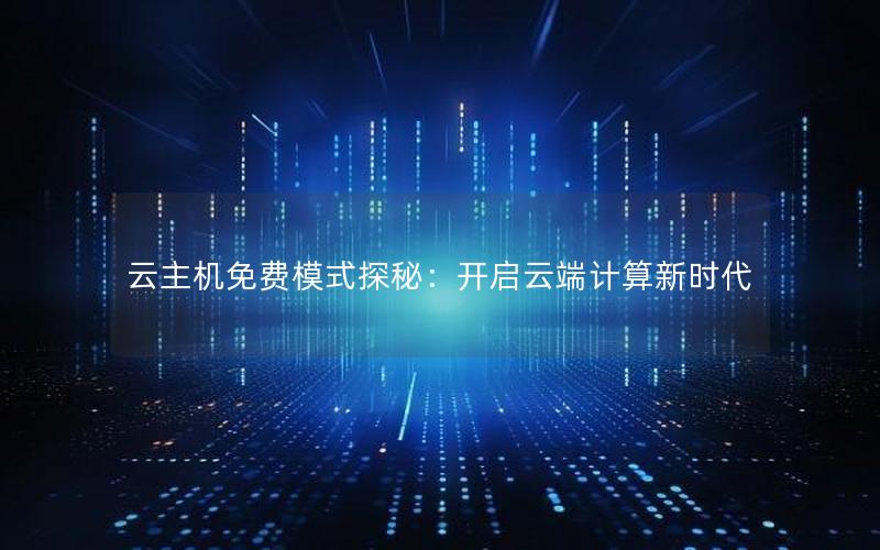 云主机免费模式探秘：开启云端计算新时代