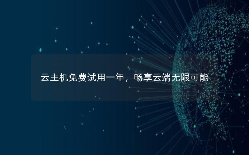 云主机免费试用一年，畅享云端无限可能