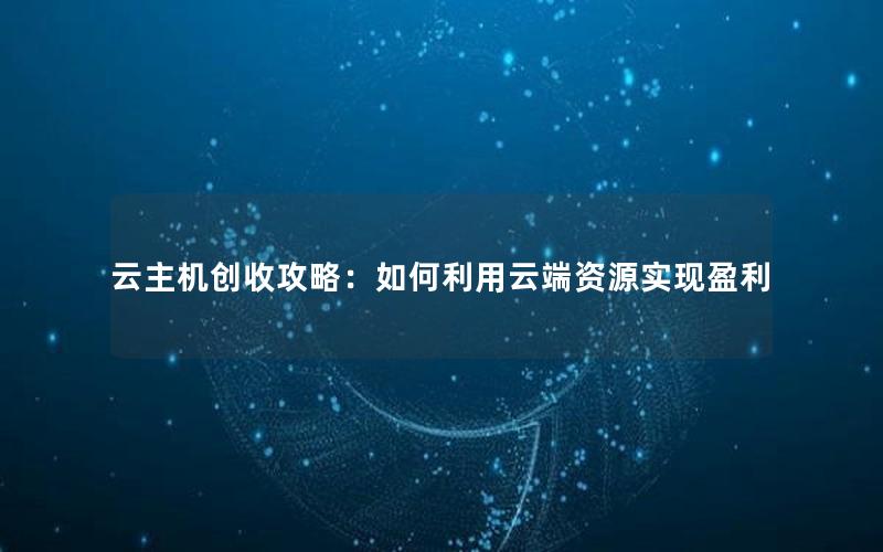 云主机创收攻略：如何利用云端资源实现盈利
