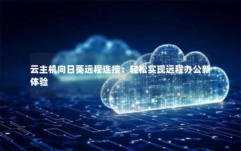 云主机向日葵远程连接：轻松实现远程办公新体验